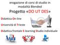 Erogazione di corsi di studio in modalità Blended Progetto «DO UT DES» Didattica On-line Università di Trieste Didattica frontale E-learning Studio individuale.