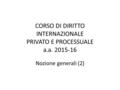 CORSO DI DIRITTO INTERNAZIONALE PRIVATO E PROCESSUALE a.a. 2015-16 Nozione generali (2)