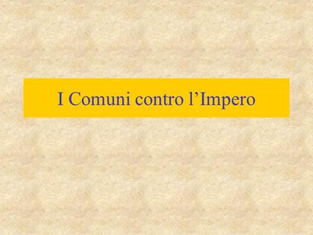 I Comuni contro l’Impero Federico I Barbarossa Contesa sul primato sull'Impero: –casa di Svevia – ghibellini (Weiblingen, nome di un loro castello) –casa.