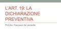 L’ART. 19: LA DICHIARAZIONE PREVENTIVA Prof.Avv. Francesco de Leonardis.