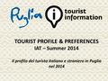 TOURIST PROFILE & PREFERENCES IAT – Summer 2014 Il profilo del turista italiano e straniero in Puglia nel 2014.