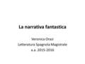 La narrativa fantastica Veronica Orazi Letteratura Spagnola Magistrale a.a. 2015-2016.