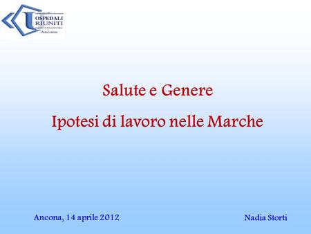 Salute e Genere Ipotesi di lavoro nelle Marche Nadia Storti Ancona, 14 aprile 2012.