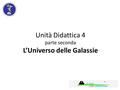 Unità Didattica 4 parte seconda L’Universo delle Galassie.