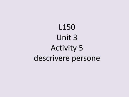 L150 Unit 3 Activity 5 descrivere persone. intelligente attraente chiacchierone bello interessante basso simpatico generoso aspetto fisicocarattere L150.