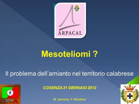 Mesoteliomi ? Il problema dell’amianto nel territorio calabrese COSENZA 21 GENNAIO 2012 M. Iannone, F. Nicolace.