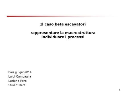 1 Il caso beta escavatori rappresentare la macrostruttura individuare i processi Bari giugno2014 Luigi Campagna Luciano Pero Studio Meta.