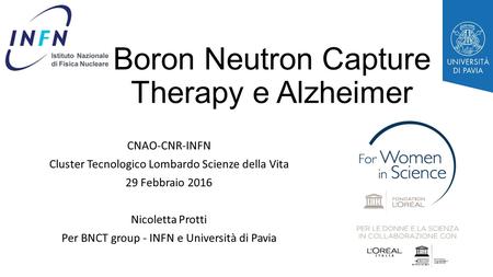 Boron Neutron Capture Therapy e Alzheimer CNAO-CNR-INFN Cluster Tecnologico Lombardo Scienze della Vita 29 Febbraio 2016 Nicoletta Protti Per BNCT group.