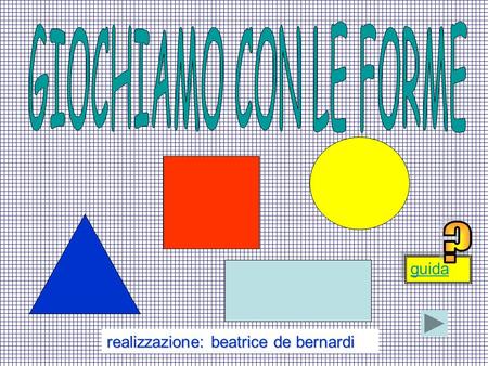 GIOCHIAMO CON LE FORME guida ? realizzazione: beatrice de bernardi.