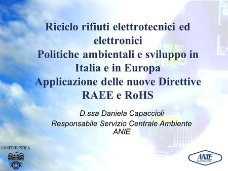Riciclo rifiuti elettrotecnici ed elettronici Politiche ambientali e sviluppo in Italia e in Europa Applicazione delle nuove Direttive RAEE e RoHS D.ssa.