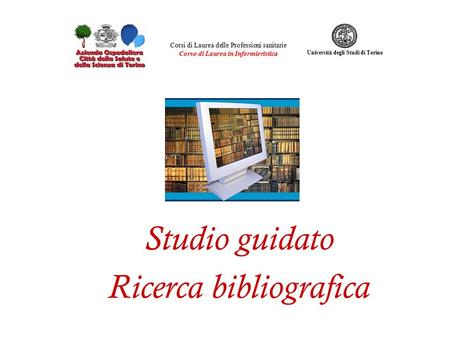 Studio guidato Ricerca bibliografica Corsi di Laurea delle Professioni sanitarie Corso di Laurea in Infermieristica Universit à degli Studi di Torino.