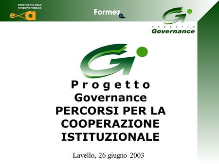P r o g e t t o Governance PERCORSI PER LA COOPERAZIONE ISTITUZIONALE Lavello, 26 giugno 2003.