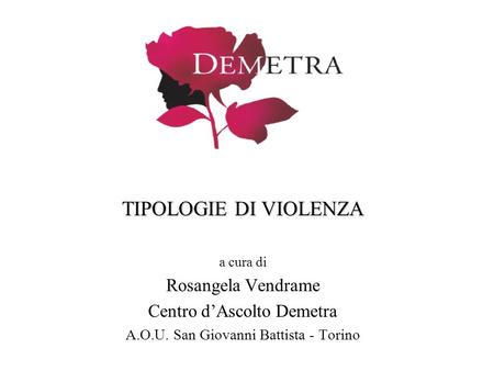 TIPOLOGIE DI VIOLENZA a cura di Rosangela Vendrame Centro d’Ascolto Demetra A.O.U. San Giovanni Battista - Torino.