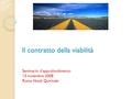 Il contratto della viabilità Seminario d’approfondimento 13 novembre 2008 Roma Hotel Quirinale.