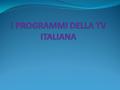 I PROGRAMMI Molti famosi programmi della TV italiana sono: -RAIUNO (RAI 1) -RAIDUE (RAI 2) -RAITRE (RAI 3) -RETE 4 Questi programmi sono bene per le famiglie.