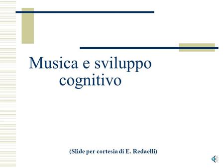 Musica e sviluppo cognitivo (Slide per cortesia di E. Redaelli)