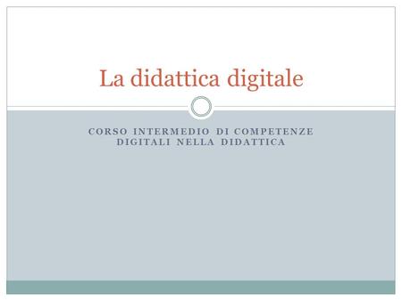 CORSO INTERMEDIO DI COMPETENZE DIGITALI NELLA DIDATTICA La didattica digitale.