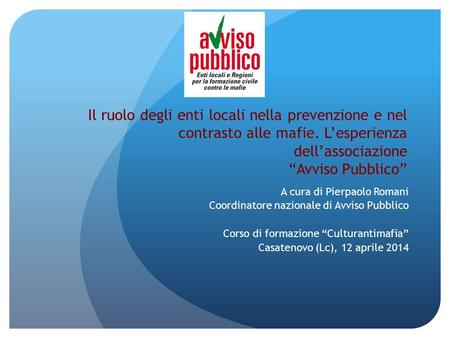 Il ruolo degli enti locali nella prevenzione e nel contrasto alle mafie. L’esperienza dell’associazione “Avviso Pubblico” A cura di Pierpaolo Romani Coordinatore.