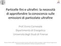 Particelle fini e ultrafini: la necessità di approfondire la conoscenza sulle emissioni di particolato ultrafine Prof. Ennio Carnevale Dipartimento di.