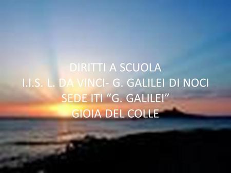 1 DIRITTI A SCUOLA I.I.S. L. DA VINCI- G. GALILEI DI NOCI SEDE ITI “G. GALILEI” GIOIA DEL COLLE.