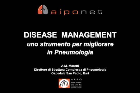 DISEASE MANAGEMENT uno strumento per migliorare in Pneumologia A.M. Moretti Direttore di Struttura Complessa di Pneumologia Ospedale San Paolo, Bari.