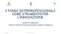 I FONDI INTERPROFESSIONALI COME STRUMENTO PER L’INNOVAZIONE PROGETTO WELFLEX PRODUTTIVITA’E CONCILIAZIONE LAVORO E FAMIGLIA 01/06/2016Dott.ssa Francesca.