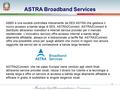 1 ASTRA Broadband Services ABBS è una società controllata interamente da SES ASTRA che gestisce il nuovo accesso a banda larga di SES, ASTRA2Connect. ASTRA2Connect.