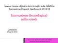 Innovazione (tecnologica) nella scuola Laura Zocco 27 aprile 2016 Nuove risorse digitali e loro impatto sulla didattica Formazione Docenti NeoAssunti 2015/16.