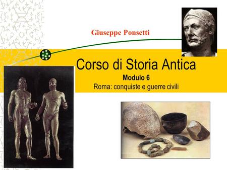 Corso di Storia Antica Modulo 6 Roma: conquiste e guerre civili Giuseppe Ponsetti.