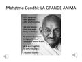 Mahatma Gandhi: LA GRANDE ANIMA FILOSOFO E POLITICO INDIANO (PORBANDAR 1869-DELHI 1948) Mohandas Karamchard Gandhi, detto il Mahatma (in sanscrito.