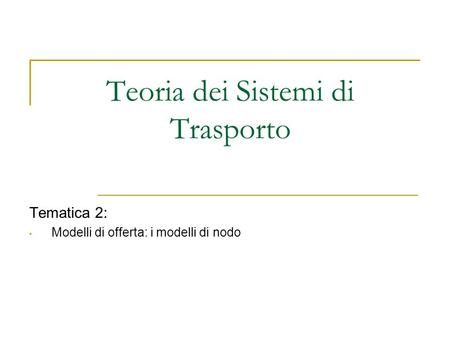 Teoria dei Sistemi di Trasporto Tematica 2: Modelli di offerta: i modelli di nodo.