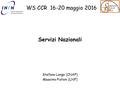Servizi Nazionali Stefano Longo (CNAF) Massimo Pistoni (LNF) WS CCR 16-20 maggio 2016.