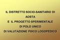 IL DISTRETTO SOCIO-SANITARIO DI AOSTA E IL PROGETTO SPERIMENTALE DI POLO UNICO DI VALUTAZIONE PSICO LOGOPEDICO.