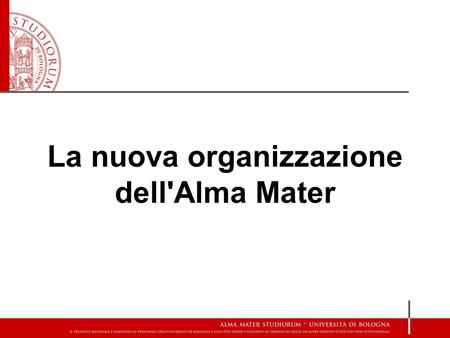 La nuova organizzazione dell'Alma Mater. legge 240/2010 2 di 56 Art. 2 comma 2 a) semplificazione dell'articolazione interna, con contestuale attribuzione.