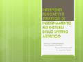 INTERVENTI EDUCATIVI E STRATEGIE DI INSEGNAMENTO NEI DISTURBI DELLO SPETTRO AUTISTICO ISTITUTO COMPRENSIVO FALCONARA CENTRO Dr.ssa Michela Gatti Dr. Agostino.