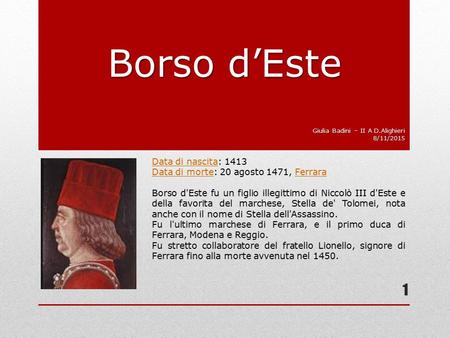 Borso d’Este Giulia Badini – II A D.Alighieri 8/11/2015 Data di nascitaData di nascita: 1413 Data di morteData di morte: 20 agosto 1471, FerraraFerrara.