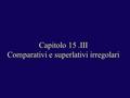 Capitolo 15.III Comparativi e superlativi irregolari.