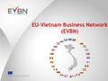 EU-Vietnam Business Network (EVBN). Opportunità sul mercato vietnamita Ho Chi Minh City: Landmark, 15 ° piano, 5B Ton Duc Thang, Distretto 1 Tel: (+84.8)