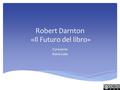 Robert Darnton «Il Futuro del libro» Il presente Maria Gallo.