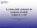 La stima delle emissioni da trasporto stradale Copert 4 v. 8.0 Inventari locali delle emissioni in atmosferaRoma 15 Febbraio 2011 De Lauretis R., Bernetti.