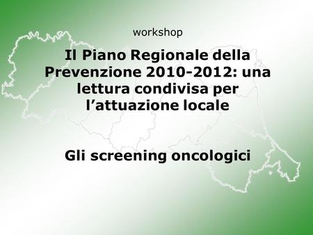 Workshop Il Piano Regionale della Prevenzione 2010-2012: una lettura condivisa per l’attuazione locale Gli screening oncologici.
