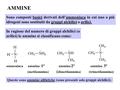 AMMINE Sono composti basici derivati dell’ammoniaca in cui uno o più idrogeni sono sostituiti da gruppi alchilici o arilici. In ragione del numero di gruppi.