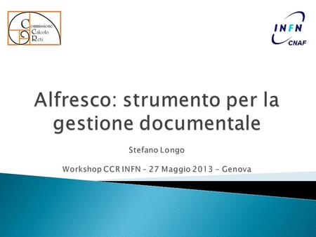 Alfresco: strumento per la gestione documentale Stefano Longo Workshop CCR INFN – 27 Maggio 2013 - Genova.