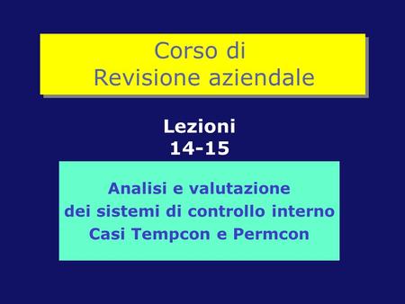 Analisi e valutazione dei sistemi di controllo interno Casi Tempcon e Permcon Lezioni 14-15 Corso di Revisione aziendale.