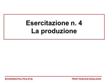 Esercitazione n. 4 La produzione ECONOMIA POLITICA (P-Z)PROF. PASCA DI MAGLIANO.