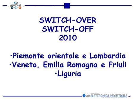 SWITCH-OVER SWITCH-OFF 2010 Piemonte orientale e Lombardia Veneto, Emilia Romagna e Friuli Liguria.