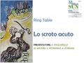 Ring Table Lo scroto acuto PRESENTATORE: A. PAGLIARULO M. MATERA, V. PETRAINAS, A. ZORDANI.