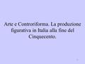 1 Arte e Controriforma. La produzione figurativa in Italia alla fine del Cinquecento.