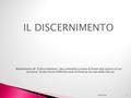 IL DISCERNIMENTO Adattamento de “Il discernimento. Una comunità cristiana di fronte alla storia e al suo territorio” di don Paolo DONI (Docente di Dottrina.