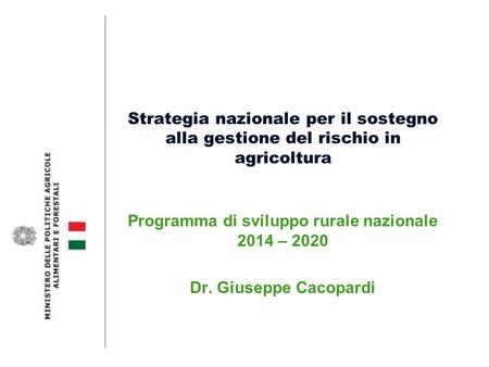 Strategia nazionale per il sostegno alla gestione del rischio in agricoltura Programma di sviluppo rurale nazionale 2014 – 2020 Dr. Giuseppe Cacopardi.